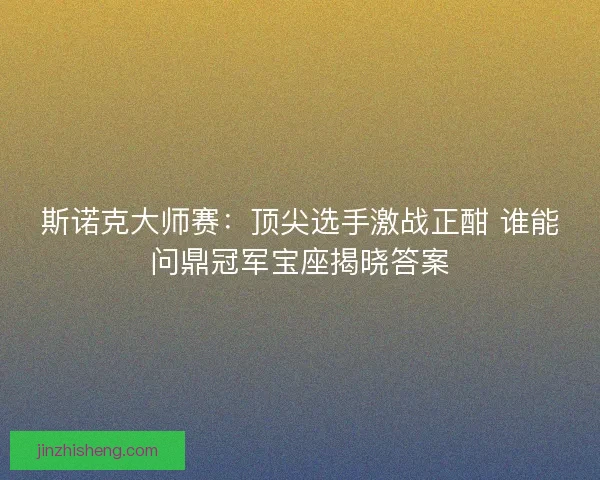 斯诺克大师赛：顶尖选手激战正酣 谁能问鼎冠军宝座揭晓答案