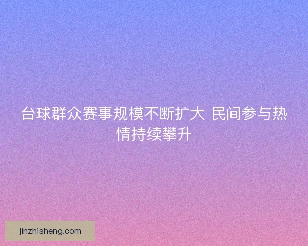 台球群众赛事规模不断扩大 民间参与热情持续攀升